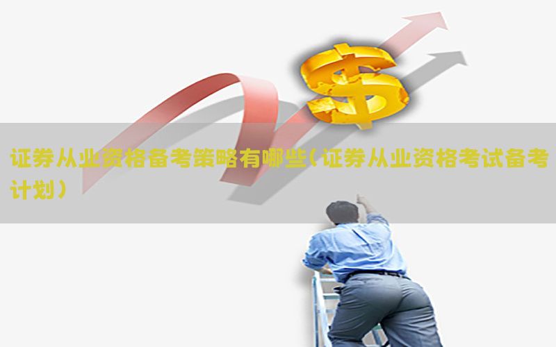 证券从业资格备考策略有哪些（证券从业资格考试备考计划）
