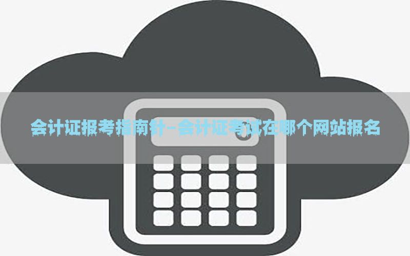 会计证报考指南针-会计证考试在哪个网站报名