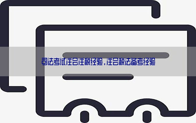 司法考试注会注税经验，注会税法备考经验