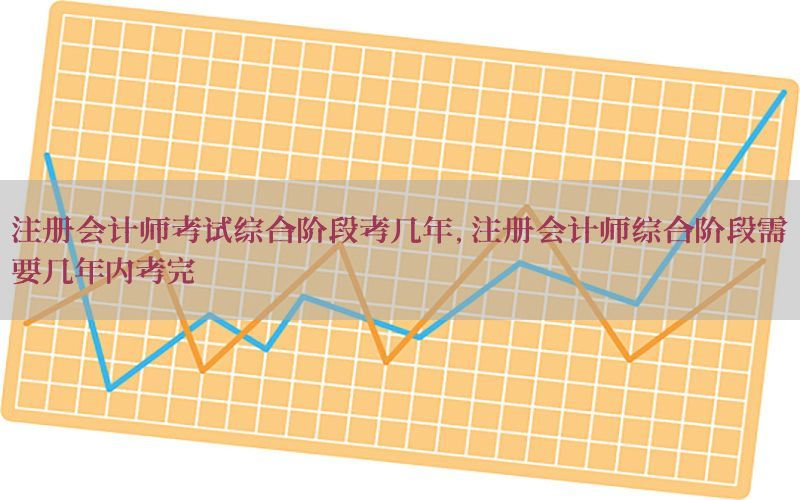 注册会计师考试综合阶段考几年，注册会计师综合阶段需要几年内考完