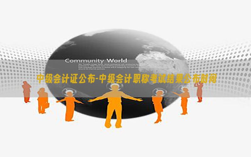 中级会计证公布-中级会计职称考试结果公布时间