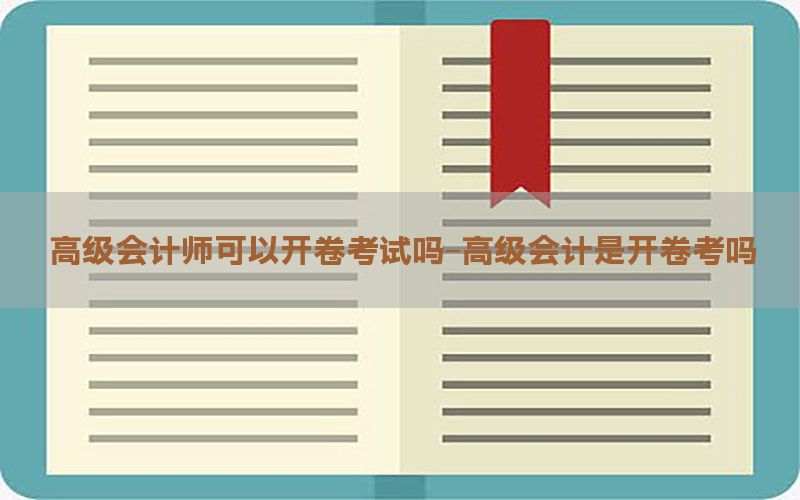 高级会计师可以开卷考试吗-高级会计是开卷考吗