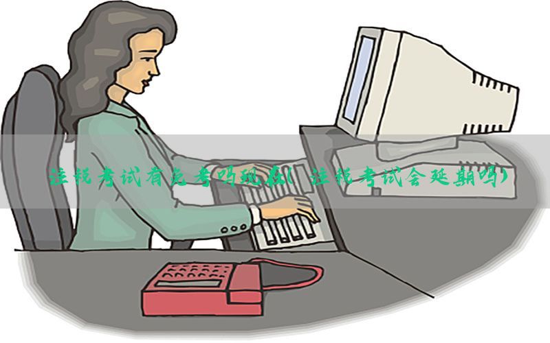 注税考试有免考吗现在（注税考试会延期吗）