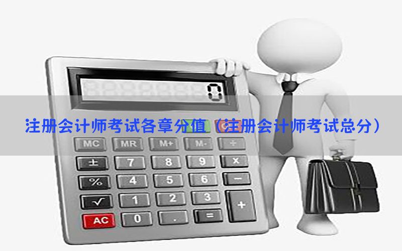 注册会计师考试各章分值（注册会计师考试总分）