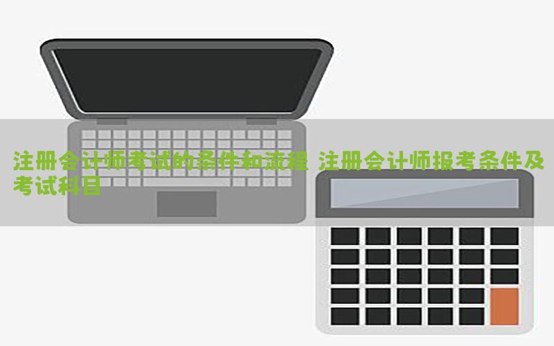 注册会计师考试的条件和流程（注册会计师报考条件及考试科目）