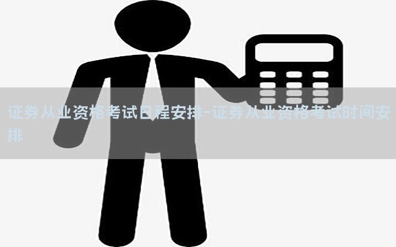 证券从业资格考试日程安排-证券从业资格考试时间安排
