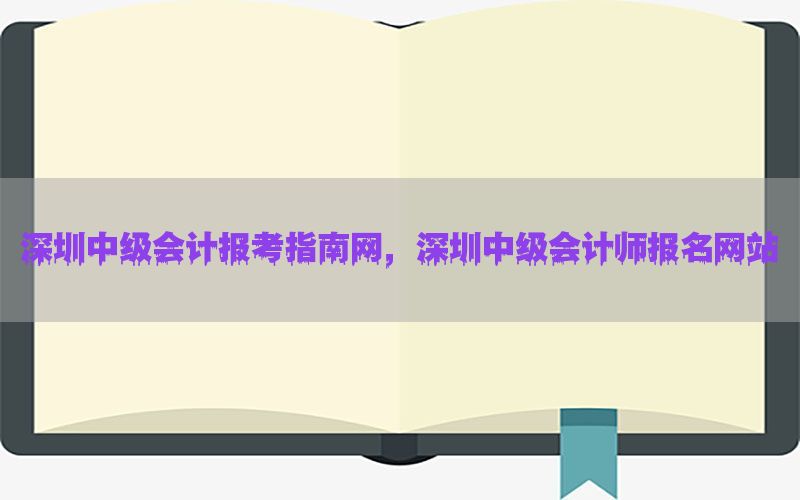 深圳中级会计报考指南网，深圳中级会计师报名网站