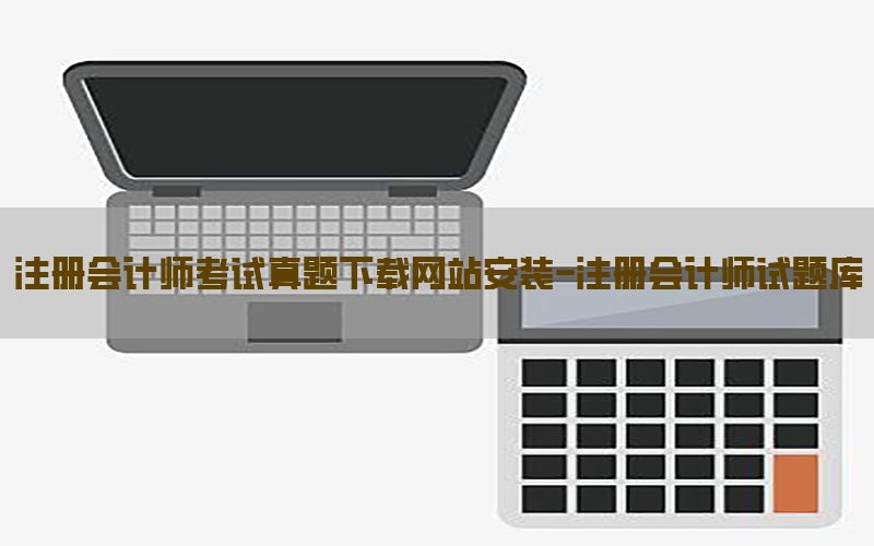 注册会计师考试真题下载网站安装-注册会计师试题库