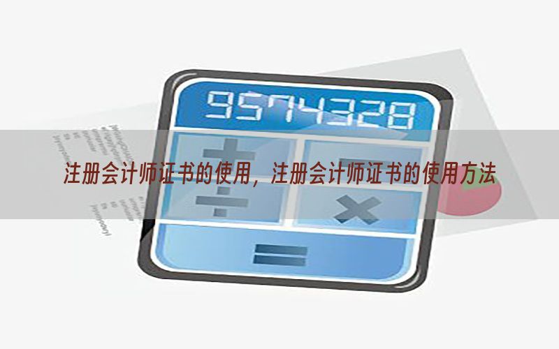 注册会计师证书的使用，注册会计师证书的使用方法