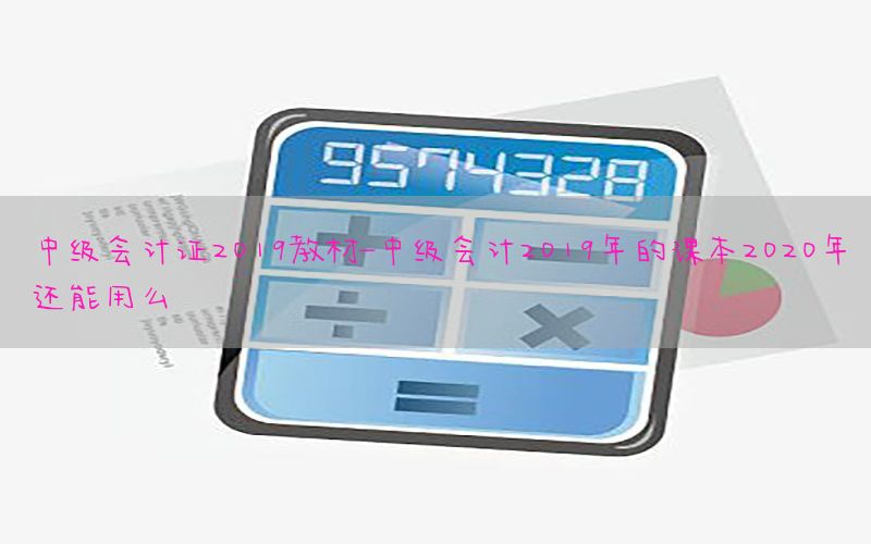 中级会计证2019教材-中级会计2019年的课本2020年还