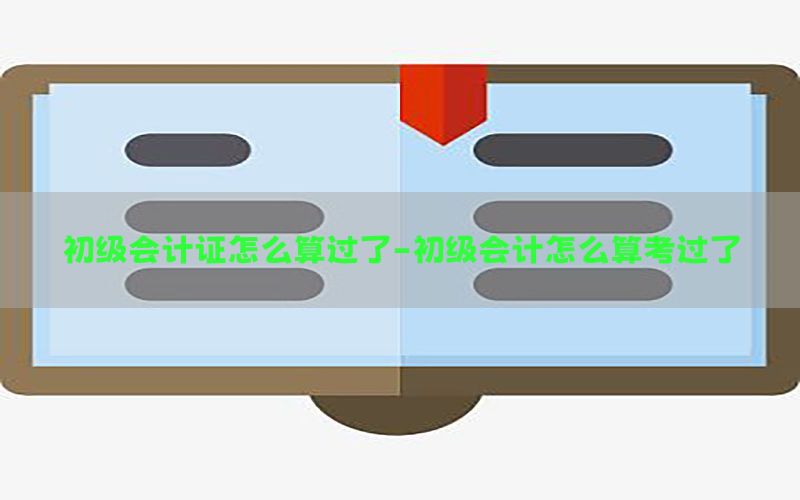 初级会计证怎么算过了-初级会计怎么算考过了