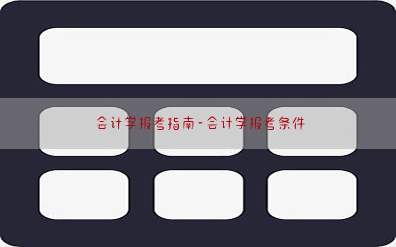 会计学报考指南-会计学报考条件
