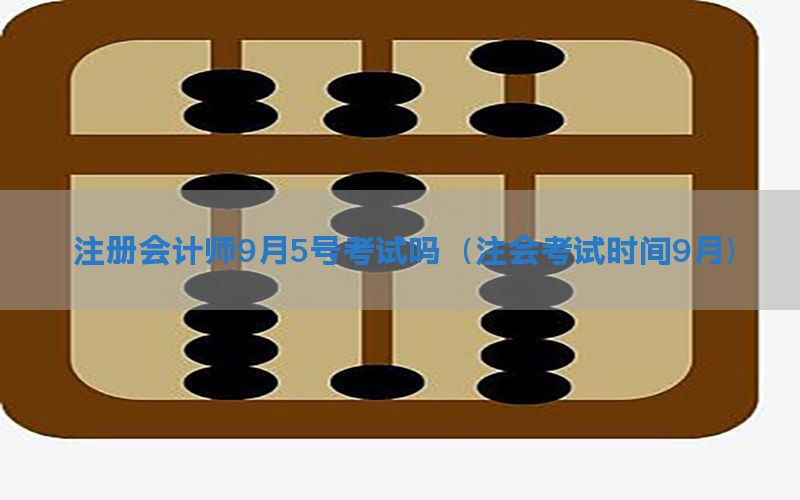 注册会计师9月5号考试吗（注会考试时间9月）