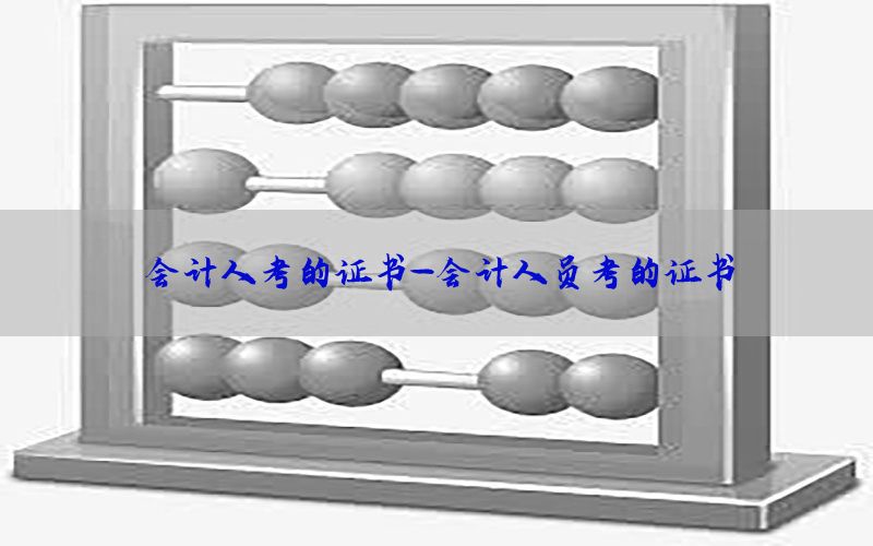 会计人考的证书-会计人员考的证书