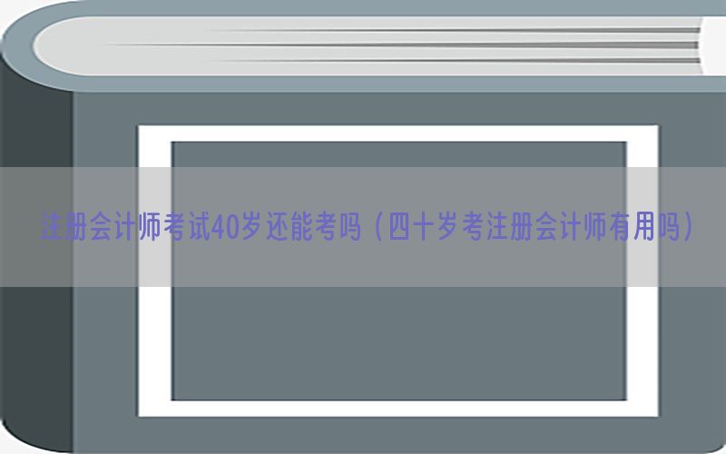 注册会计师考试40岁还能考吗（四十岁考注册会计师有用吗）