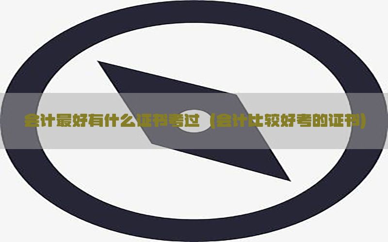 会计最好有什么证书考过（会计比较好考的证书）