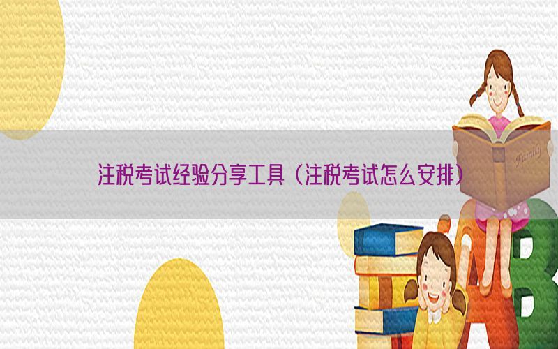 注税考试经验分享工具（注税考试怎么安排）