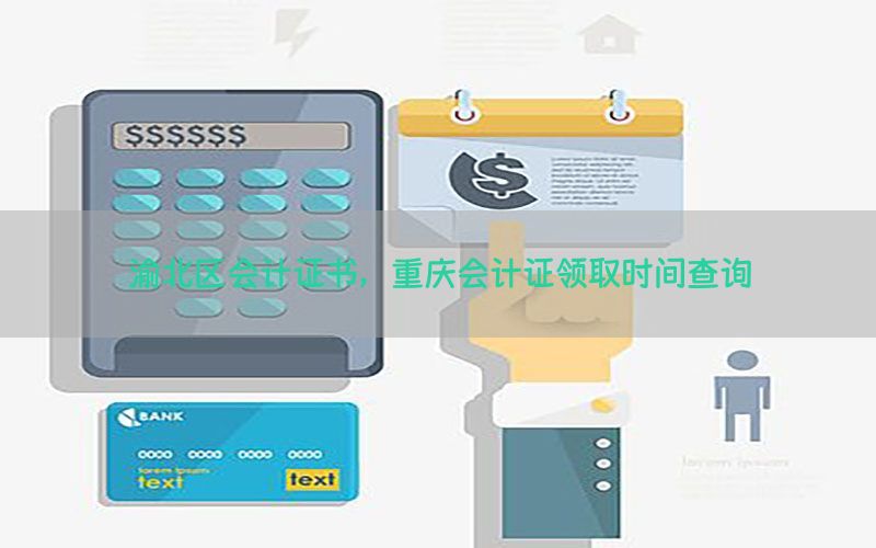 渝北区会计证书，重庆会计证领取时间查询