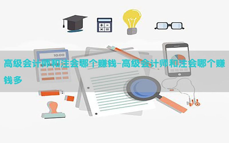 高级会计师和注会哪个赚钱-高级会计师和注会哪个赚钱多