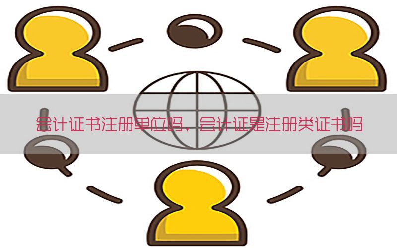 会计证书注册单位吗，会计证是注册类证书吗
