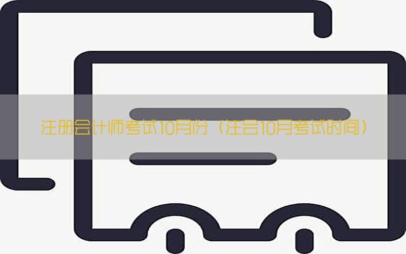 注册会计师考试10月份（注会10月考试时间）