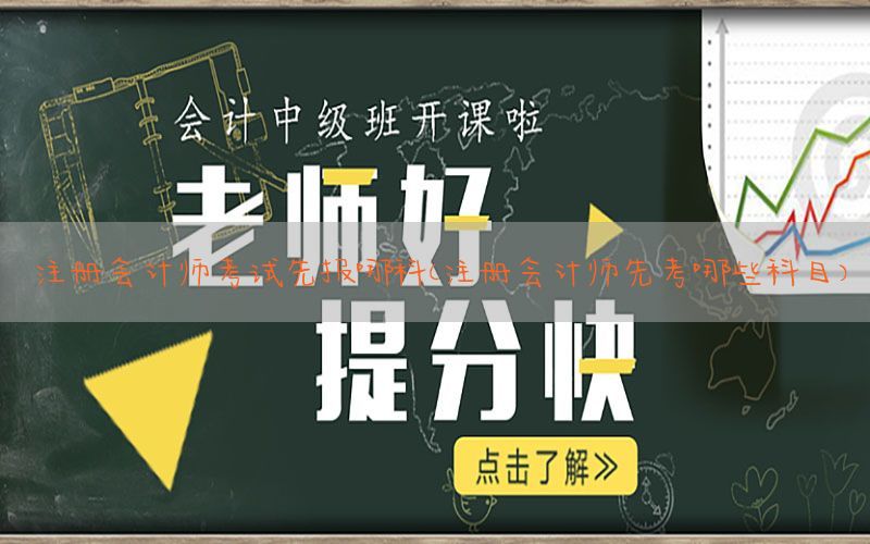 注册会计师考试先报哪科（注册会计师先考哪些科目）