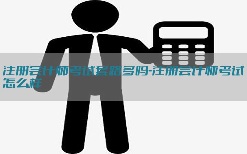 注册会计师考试套路多吗-注册会计师考试怎么样