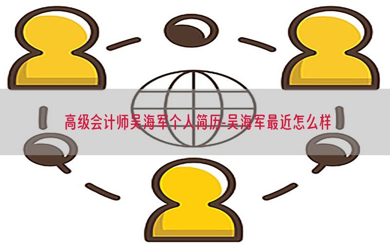 高级会计师吴海军个人简历-吴海军最近怎么样