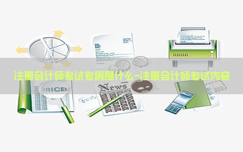 注册会计师考试考纲是什么-注册会计师考试内容