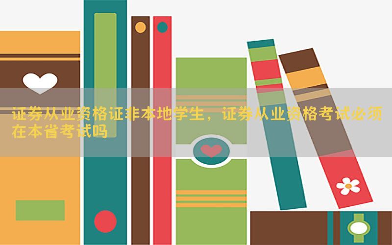 证券从业资格证非本地学生，证券从业资格考试必须在本省考试吗