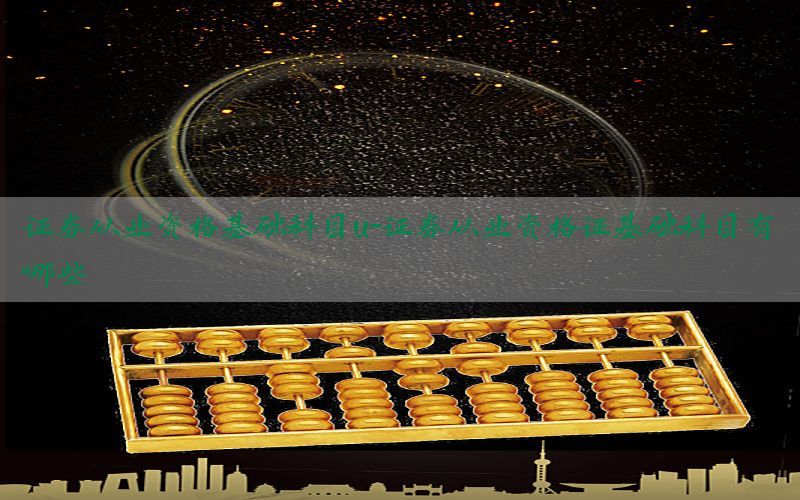 证券从业资格基础科目u-证券从业资格证基础科目有哪些