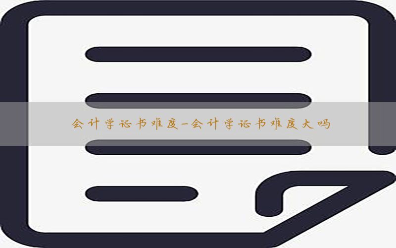 会计学证书难度-会计学证书难度大吗