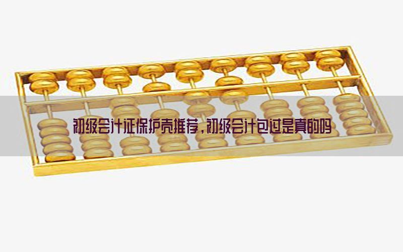 初级会计证保护壳推荐，初级会计包过是真的吗