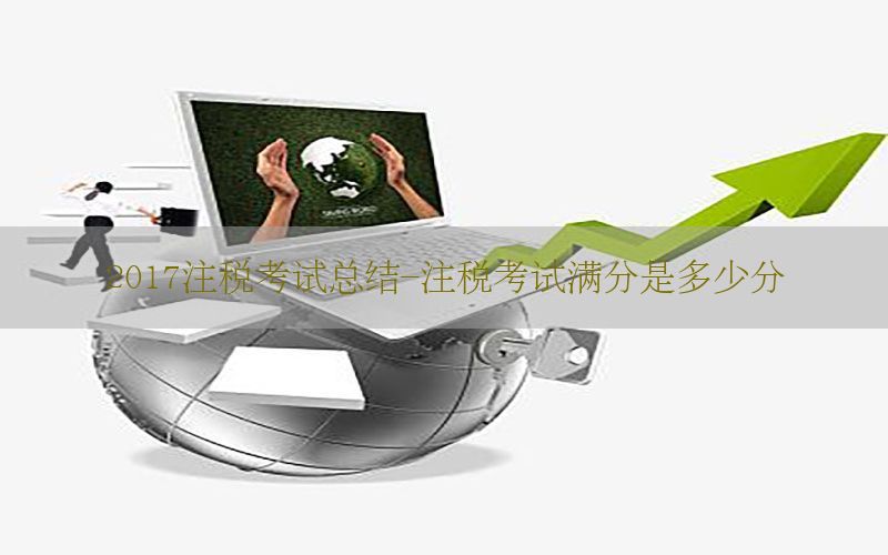 2017注税考试总结-注税考试满分是多少分