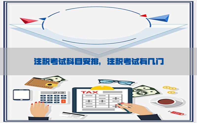 注税考试科目安排，注税考试有几门
