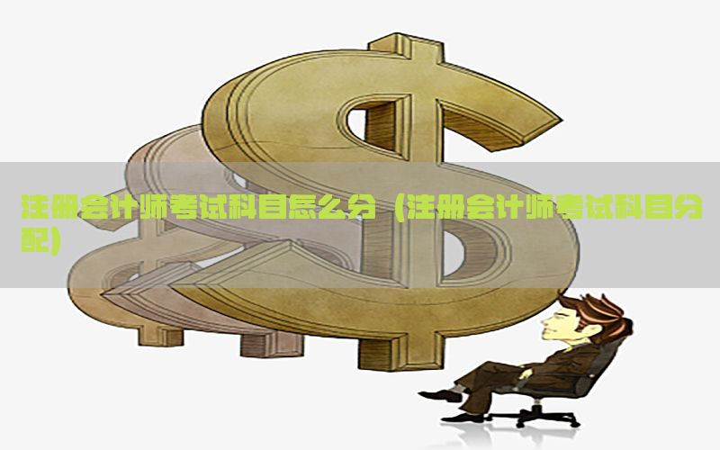 注册会计师考试科目怎么分（注册会计师考试科目分配）