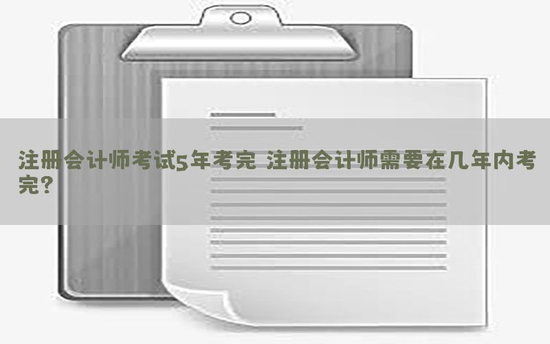 注册会计师考试5年考完，注册会计师需要在几年内考完?