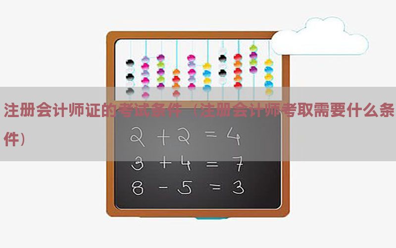 注册会计师证的考试条件（注册会计师考取需要什么条件）