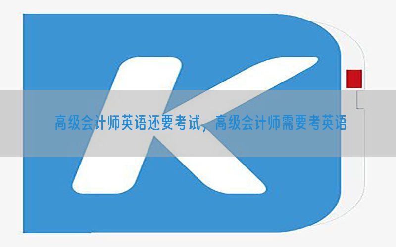 高级会计师英语还要考试，高级会计师需要考英语