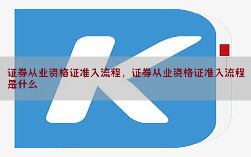 证券从业资格证准入流程，证券从业资格证准入流程是什么