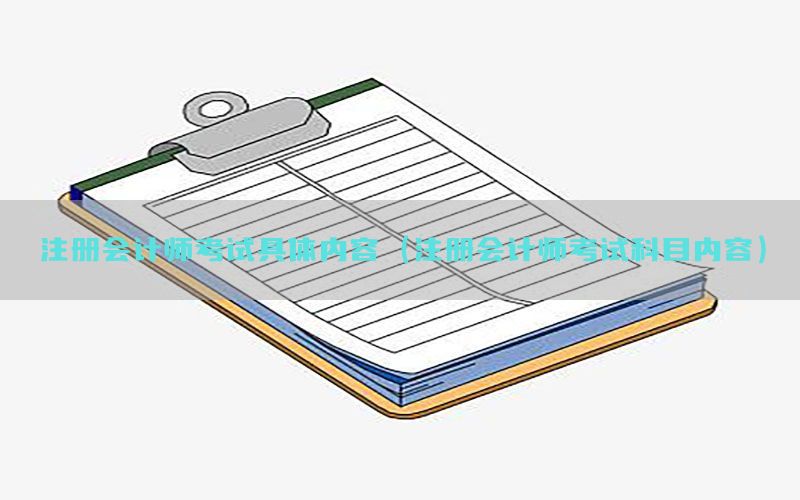 注册会计师考试具体内容（注册会计师考试科目内容）