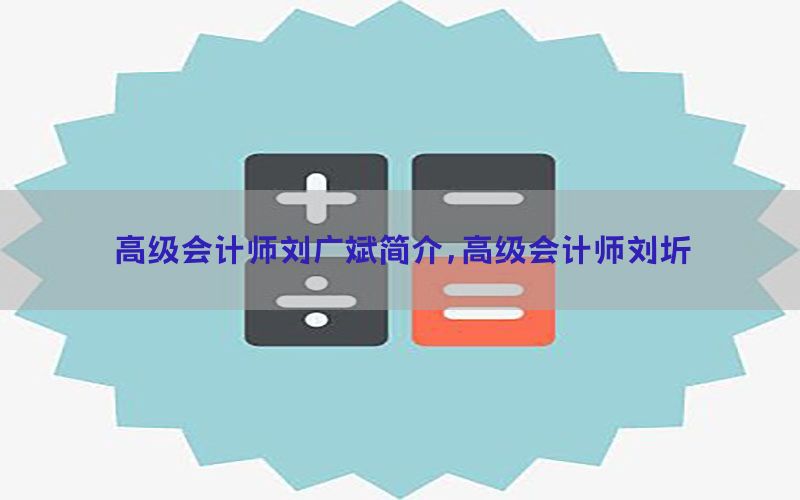 高级会计师刘广斌简介，高级会计师刘圻