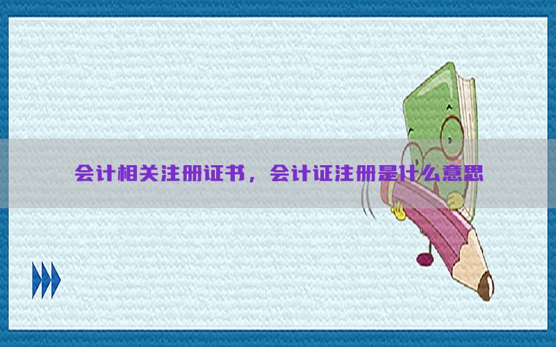 会计相关注册证书，会计证注册是什么意思