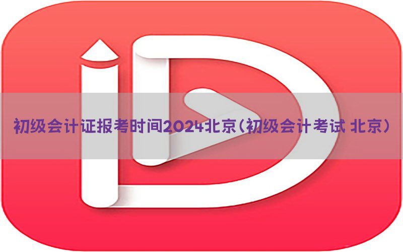 初级会计证报考时间2024北京（初级会计考试 北京）