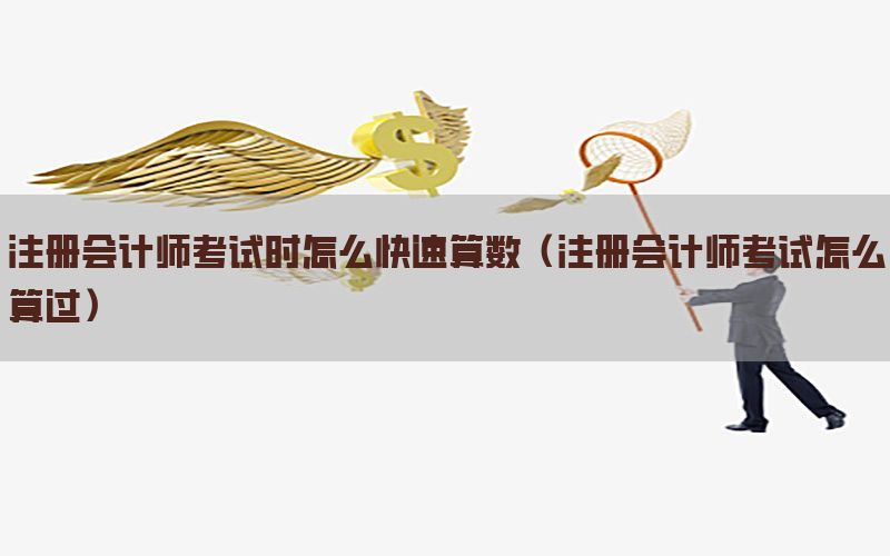 注册会计师考试时怎么快速算数（注册会计师考试怎么算过）
