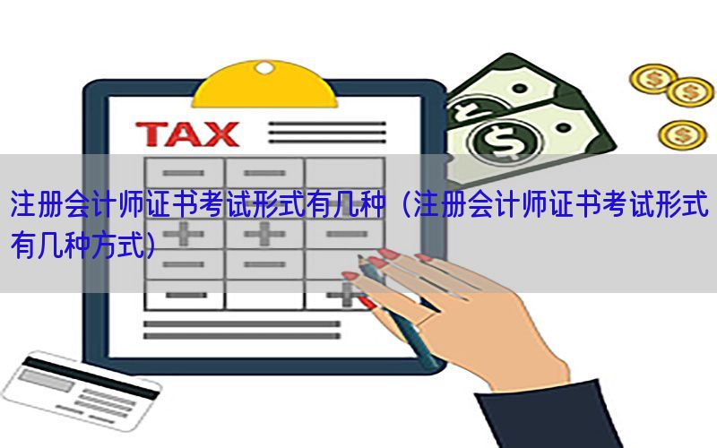 注册会计师证书考试形式有几种（注册会计师证书考试形式有几种方式）