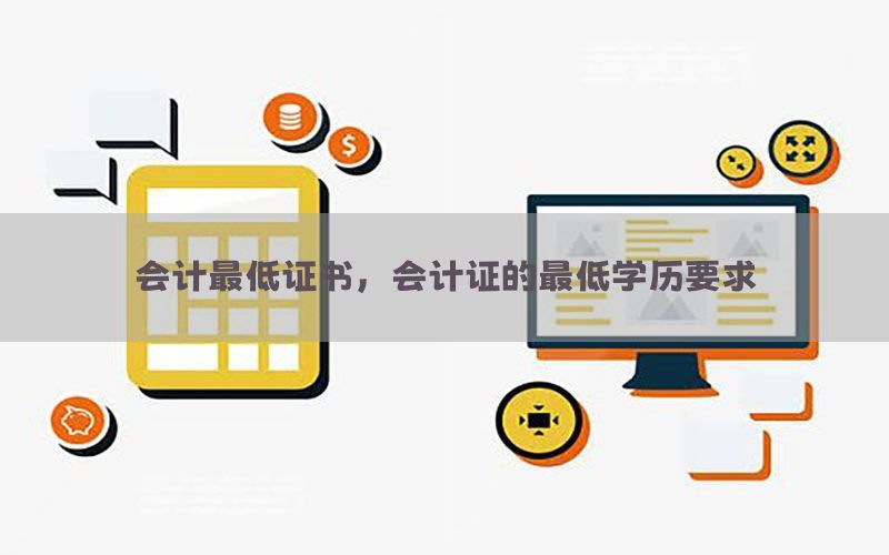 会计最低证书，会计证的最低学历要求