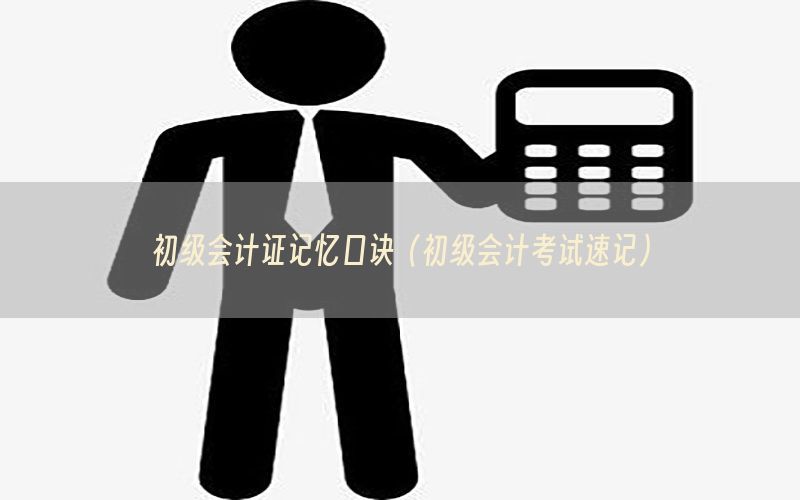 初级会计证记忆口诀（初级会计考试速记）