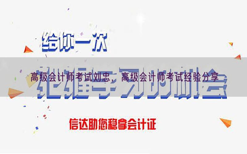 高级会计师考试刘忠，高级会计师考试经验分享