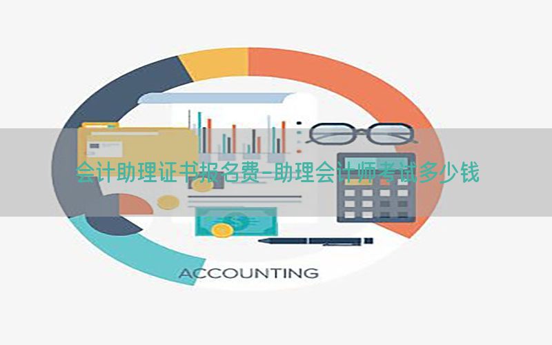 会计助理证书报名费-助理会计师考试多少钱
